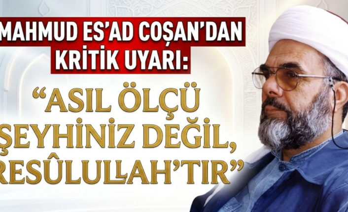 Mahmud Es'ad Coşan'dan Kritik Uyarı: "Asıl Ölçü Şeyhiniz Değil, Resûlullah'tır"